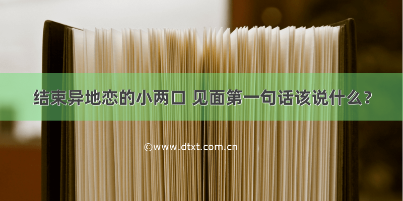 结束异地恋的小两口 见面第一句话该说什么？