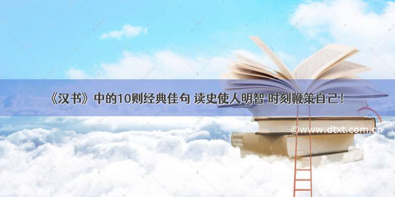 《汉书》中的10则经典佳句 读史使人明智 时刻鞭策自己！