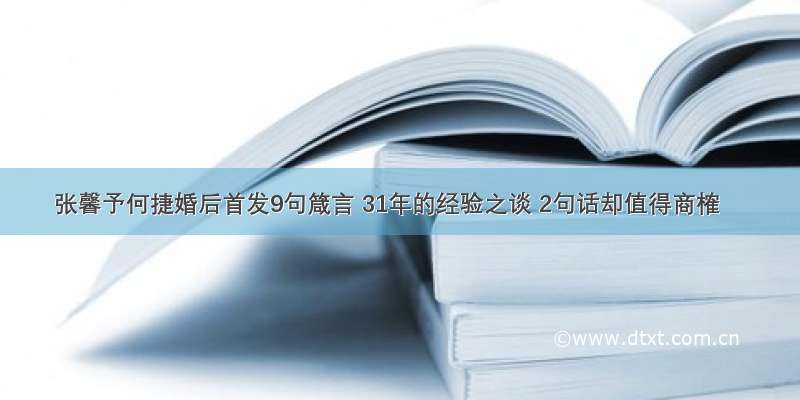 张馨予何捷婚后首发9句箴言 31年的经验之谈 2句话却值得商榷