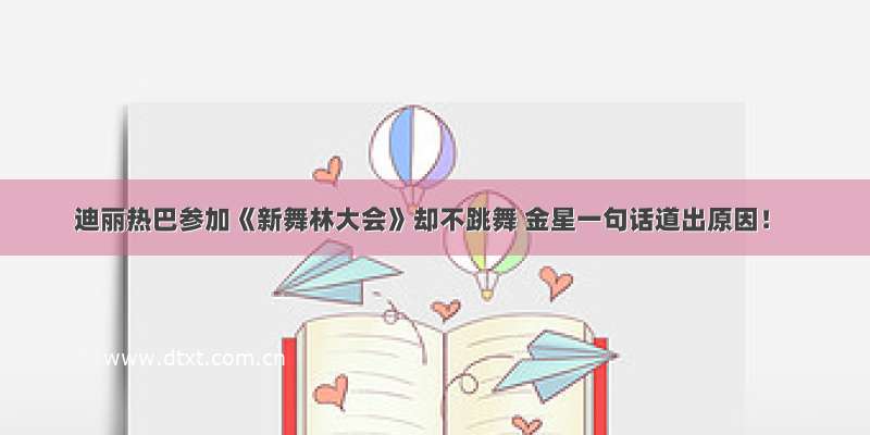 迪丽热巴参加《新舞林大会》却不跳舞 金星一句话道出原因！