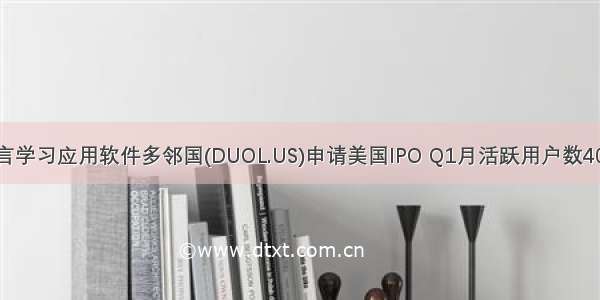 多语言学习应用软件多邻国(DUOL.US)申请美国IPO Q1月活跃用户数4000万