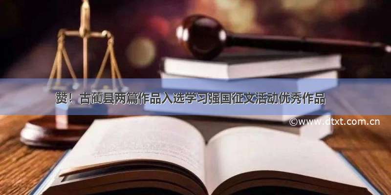 赞！古蔺县两篇作品入选学习强国征文活动优秀作品