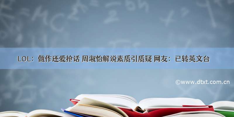 LOL：做作还爱抢话 周淑怡解说素质引质疑 网友：已转英文台