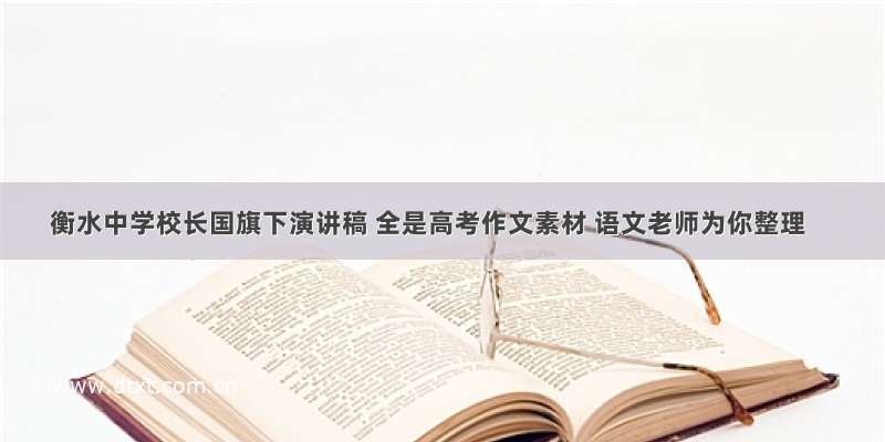 衡水中学校长国旗下演讲稿 全是高考作文素材 语文老师为你整理