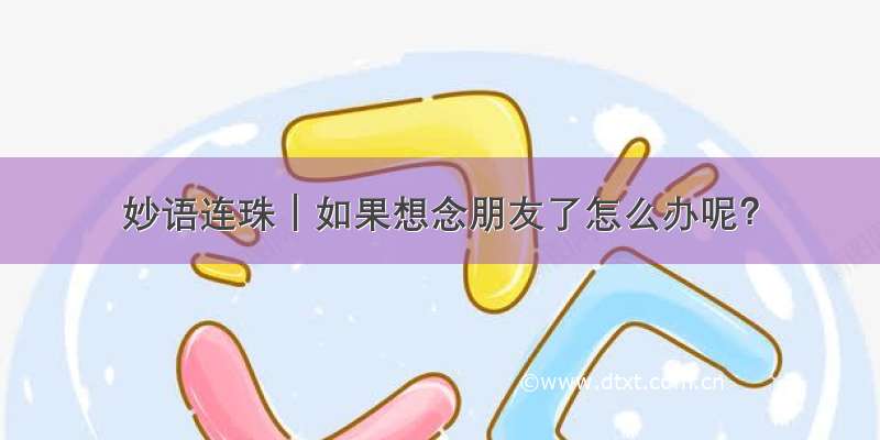 妙语连珠｜如果想念朋友了怎么办呢？