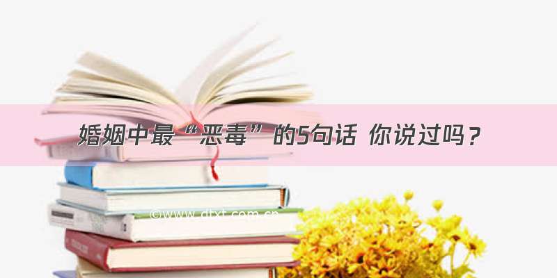 婚姻中最“恶毒”的5句话 你说过吗？