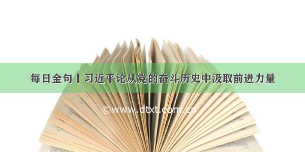 每日金句丨习近平论从党的奋斗历史中汲取前进力量