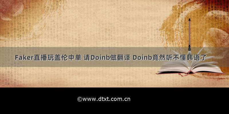 Faker直播玩盖伦中单 请Doinb做翻译 Doinb竟然听不懂韩语了