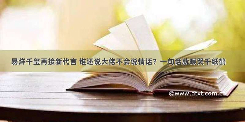 易烊千玺再接新代言 谁还说大佬不会说情话？一句话就暖哭千纸鹤