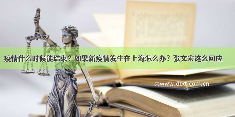 疫情什么时候能结束？如果新疫情发生在上海怎么办？张文宏这么回应