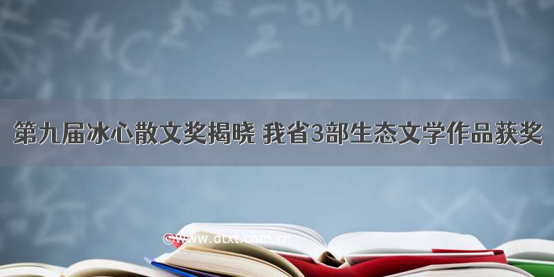 第九届冰心散文奖揭晓 我省3部生态文学作品获奖