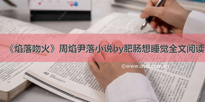 《焰落吻火》周焰尹落小说by肥肠想睡觉全文阅读