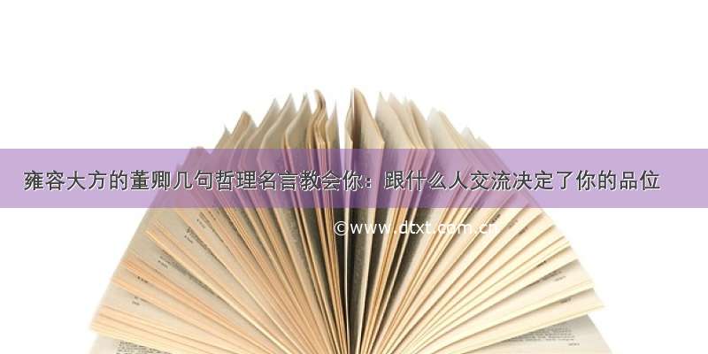 雍容大方的董卿几句哲理名言教会你：跟什么人交流决定了你的品位