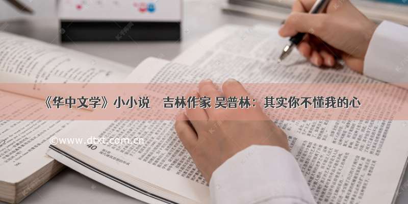 《华中文学》小小说 ‖ 吉林作家 吴普林：其实你不懂我的心