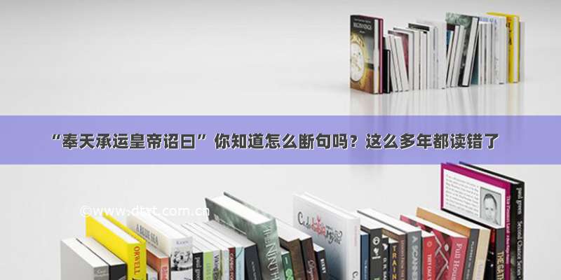 “奉天承运皇帝诏曰” 你知道怎么断句吗？这么多年都读错了