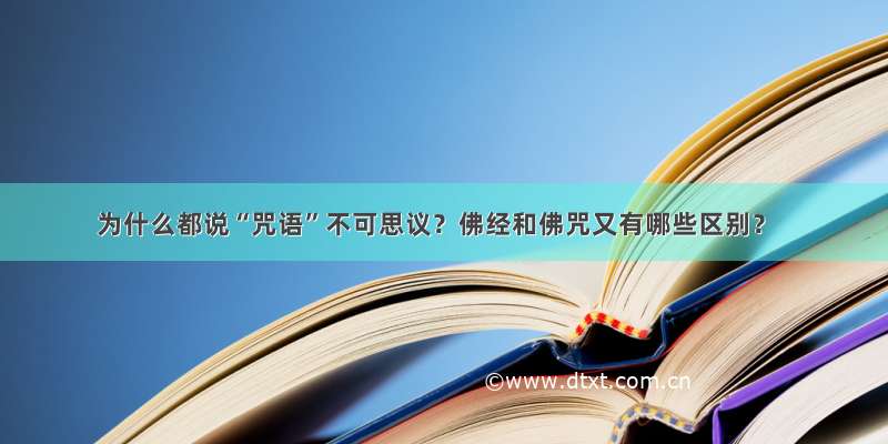 为什么都说“咒语”不可思议？佛经和佛咒又有哪些区别？