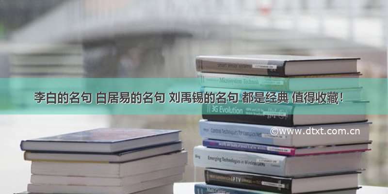 李白的名句 白居易的名句 刘禹锡的名句 都是经典 值得收藏！