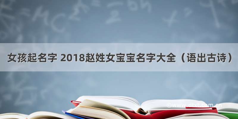 女孩起名字 2018赵姓女宝宝名字大全（语出古诗）