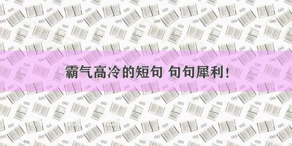 霸气高冷的短句 句句犀利！