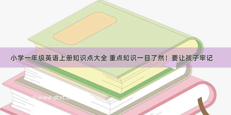 小学一年级英语上册知识点大全 重点知识一目了然！要让孩子牢记