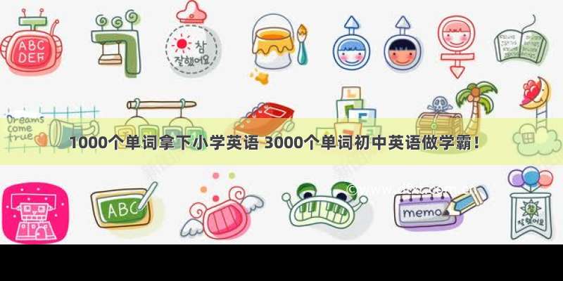 1000个单词拿下小学英语 3000个单词初中英语做学霸！