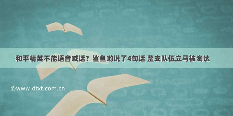 和平精英不能语音喊话？鲨鱼哟说了4句话 整支队伍立马被淘汰