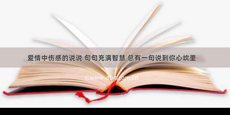 爱情中伤感的说说 句句充满智慧 总有一句说到你心坎里