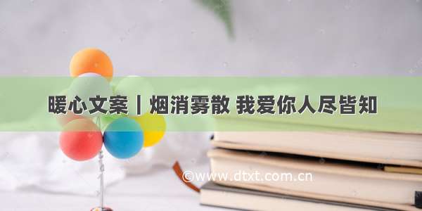 暖心文案｜烟消雾散 我爱你人尽皆知