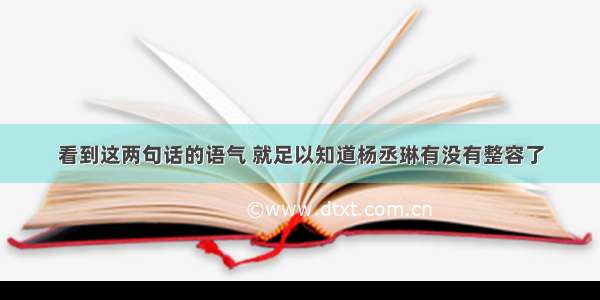 看到这两句话的语气 就足以知道杨丞琳有没有整容了