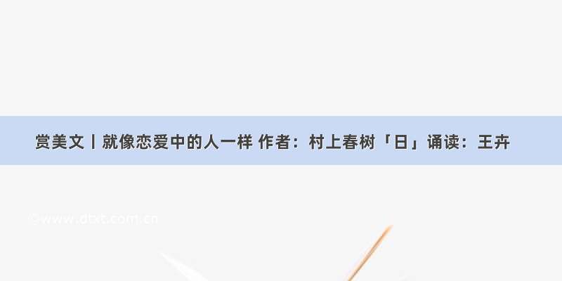 赏美文丨就像恋爱中的人一样 作者：村上春树「日」诵读：王卉