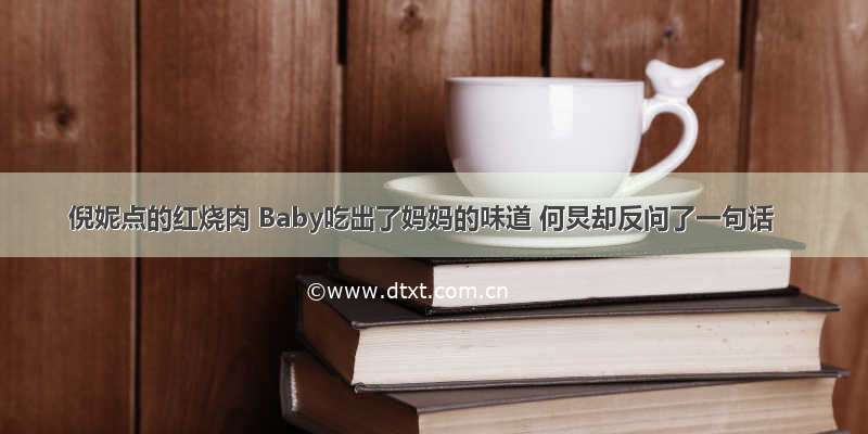 倪妮点的红烧肉 Baby吃出了妈妈的味道 何炅却反问了一句话