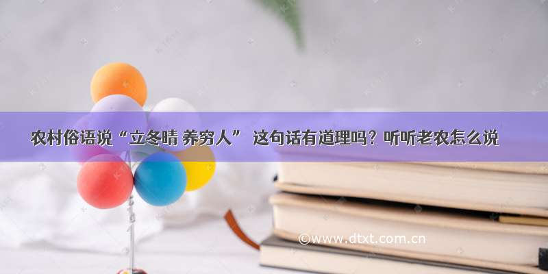 农村俗语说“立冬晴 养穷人” 这句话有道理吗？听听老农怎么说