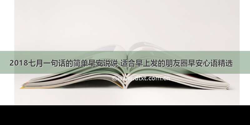 2018七月一句话的简单早安说说 适合早上发的朋友圈早安心语精选