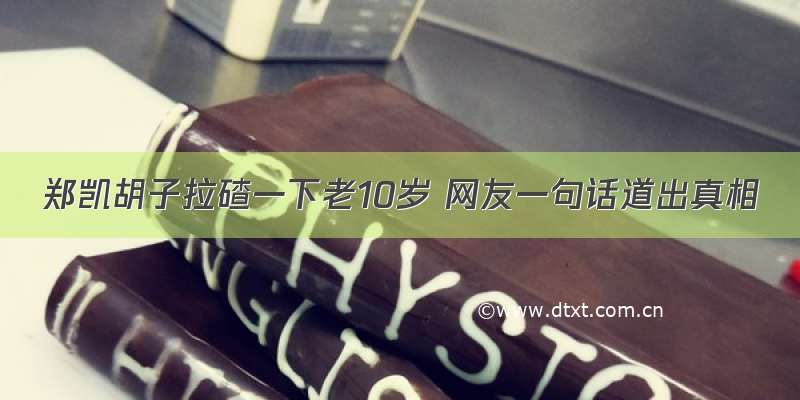 郑凯胡子拉碴一下老10岁 网友一句话道出真相