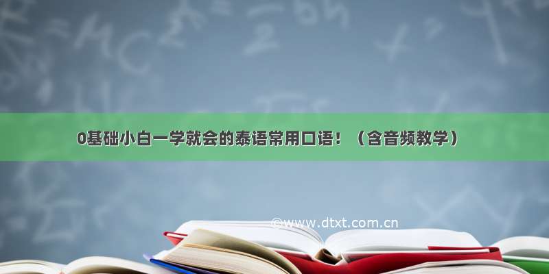 0基础小白一学就会的泰语常用口语！（含音频教学）