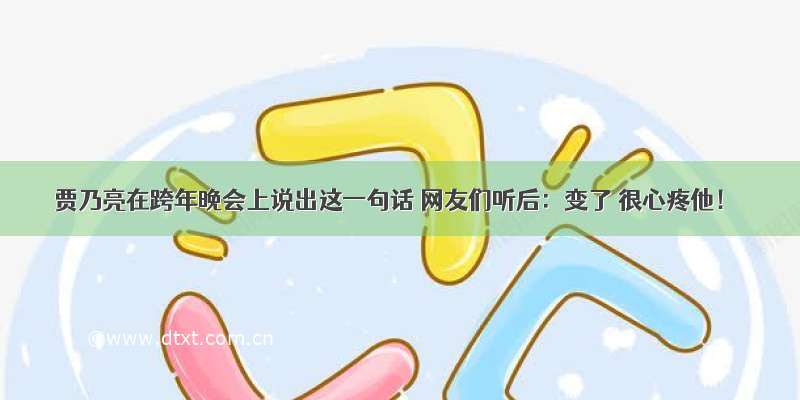 贾乃亮在跨年晚会上说出这一句话 网友们听后：变了 很心疼他！