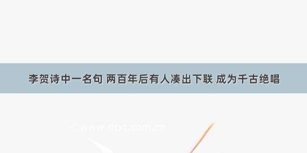 李贺诗中一名句 两百年后有人凑出下联 成为千古绝唱