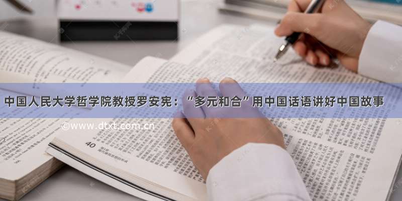 中国人民大学哲学院教授罗安宪：“多元和合”用中国话语讲好中国故事