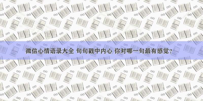 微信心情语录大全 句句戳中内心 你对哪一句最有感觉？