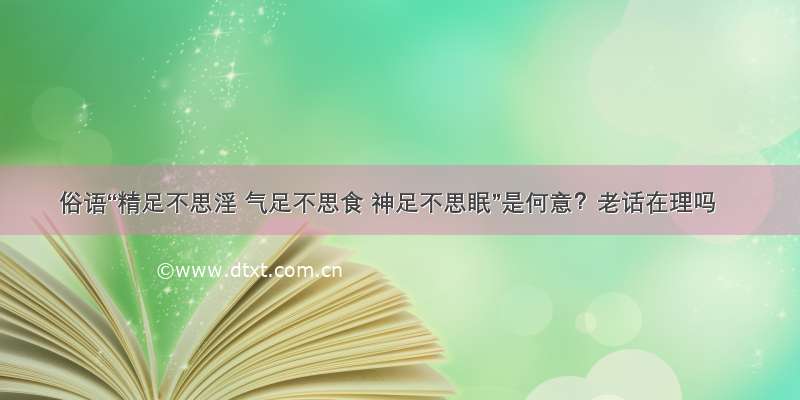 俗语“精足不思淫 气足不思食 神足不思眠”是何意？老话在理吗