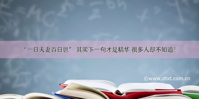 “一日夫妻百日恩” 其实下一句才是精华 很多人却不知道！