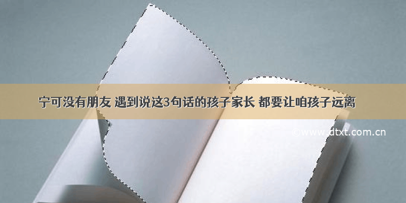 宁可没有朋友 遇到说这3句话的孩子家长 都要让咱孩子远离