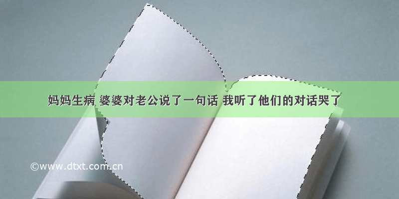 妈妈生病 婆婆对老公说了一句话 我听了他们的对话哭了