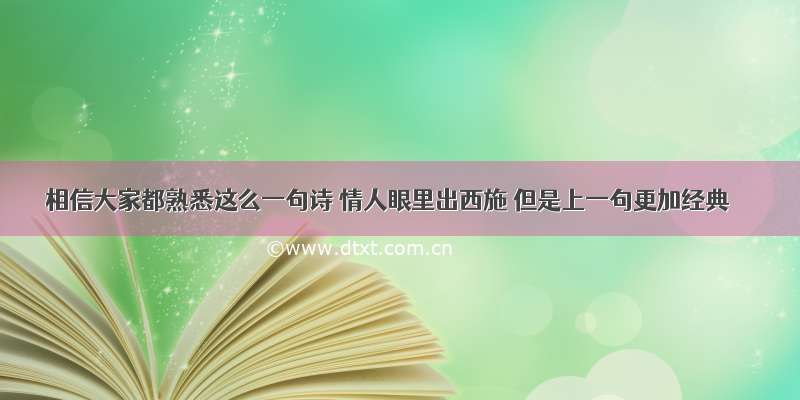 相信大家都熟悉这么一句诗 情人眼里出西施 但是上一句更加经典