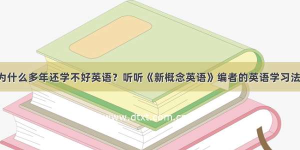 为什么多年还学不好英语？听听《新概念英语》编者的英语学习法！