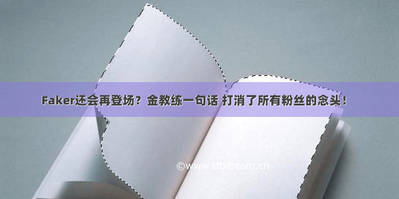 Faker还会再登场？金教练一句话 打消了所有粉丝的念头！