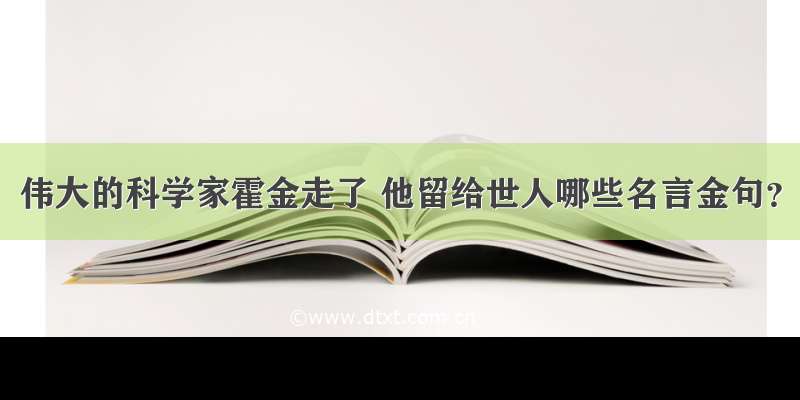 伟大的科学家霍金走了 他留给世人哪些名言金句？