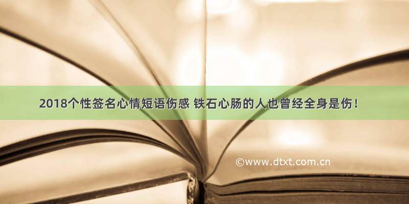 2018个性签名心情短语伤感 铁石心肠的人也曾经全身是伤！