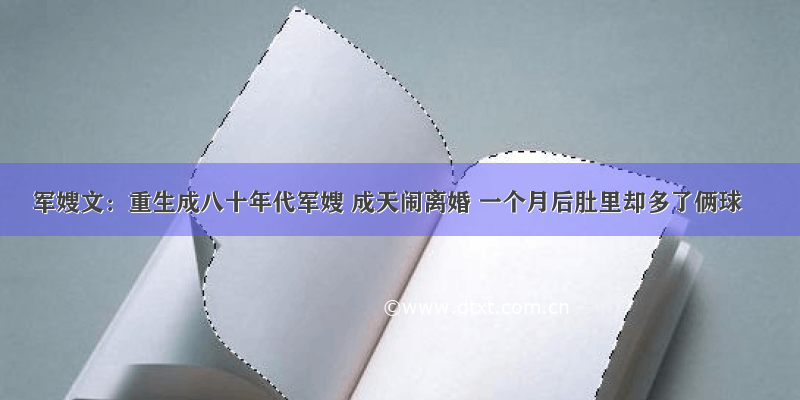 军嫂文：重生成八十年代军嫂 成天闹离婚 一个月后肚里却多了俩球