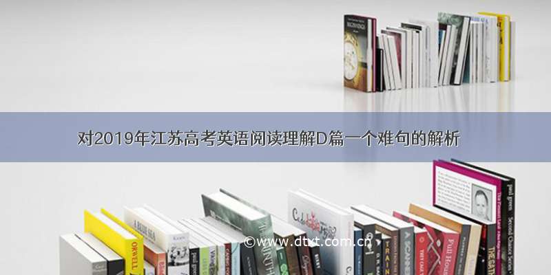 对2019年江苏高考英语阅读理解D篇一个难句的解析